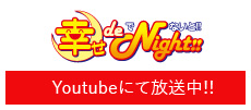 幸せ de Night!! | Youtubeにて放送中!!
